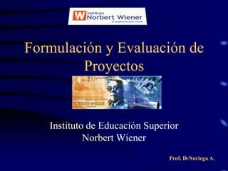 Formulación y Evaluación de
        Proyectos


   Instituto de Educación Superior
            Norbert Wiener
                               Prof. D-Noriega A.
 