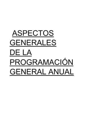 ASPECTOS
GENERALES
DE LA
PROGRAMACIÓN
GENERAL ANUAL
 