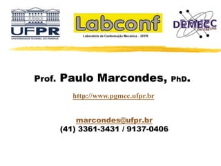 Prof. Paulo Marcondes, PhD.
marcondes@ufpr.br
(41) 3361-3431 / 9137-0406
http://www.pgmec.ufpr.br
 