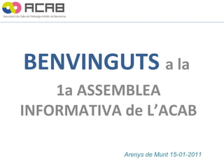 BENVINGUTS   a la  1a ASSEMBLEA INFORMATIVA de L’ACAB Arenys de Munt 15-01-2011 