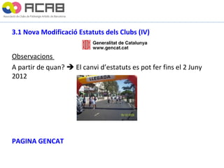 3.1 Nova Modificació Estatuts dels Clubs (IV) Observacions  A partir de  quan ?    El canvi d’estatuts es pot fer fins el 2 Juny 2012 PAGINA GENCAT 