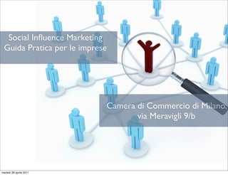 Social Inﬂuence Marketing
Guida Pratica per le imprese
Camera di Commercio di Milano,
via Meravigli 9/b
martedì 26 aprile 2011
 