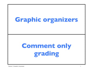 Graphic organizers


                          Comment only
                             grading
Session 1, Formative Assessment          1
 