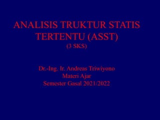 ANALISIS TRUKTUR STATIS
TERTENTU (ASST)
(3 SKS)
Dr.-Ing. Ir. Andreas Triwiyono
Materi Ajar
Semester Gasal 2021/2022
 