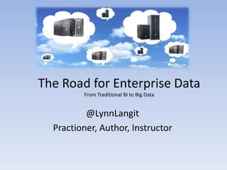 The Road for Enterprise Data
         From Traditional BI to Big Data


          @LynnLangit
  Practioner, Author, Instru...