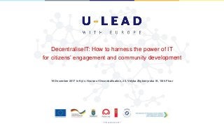 DecentraliseIT: How to harness the power of IT
for citizens’ engagement and community development
19 December 2017 in Kyiv, House of Decentralisation, 20, Velyka Zhytomyrska St, 10th Floor
15 November 2017
 