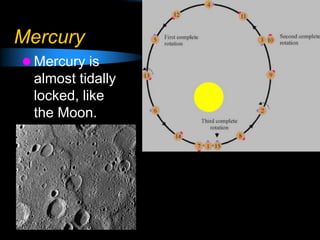 Mercury
 Mercury is
almost tidally
locked, like
the Moon.
 