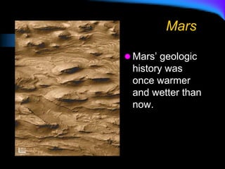 Mars
 Mars’ geologic
history was
once warmer
and wetter than
now.
 