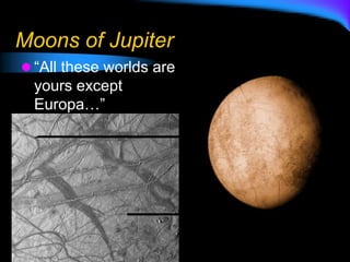 Moons of Jupiter
 “All these worlds are
yours except
Europa…”
 