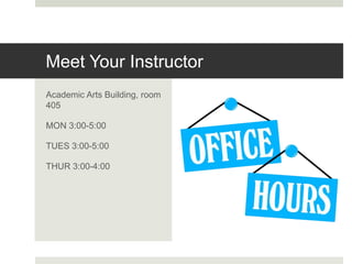 Academic Arts Building, room
405
MON 3:00-5:00
TUES 3:00-5:00
THUR 3:00-4:00
Meet Your Instructor
 