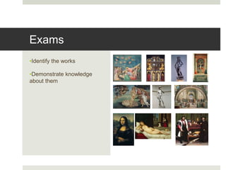 •Identify the works
•Demonstrate knowledge
about them
Exams
 