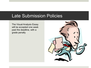 The Visual Analysis Essay
will be accepted one week
past the deadline, with a
grade penalty
Late Submission Policies
 