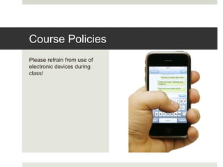 Please refrain from use of
electronic devices during
class!
Course Policies
 