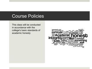 This class will be conducted
in accordance with the
college's basic standards of
academic honesty
Course Policies
 