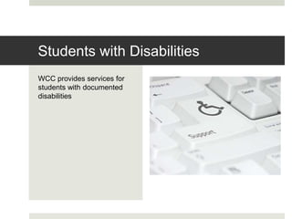 WCC provides services for
students with documented
disabilities
Students with Disabilities
 