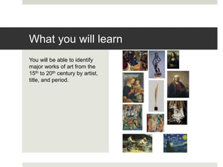 You will be able to identify
major works of art from the
15th to 20th century by artist,
title, and period.
What you will learn
 