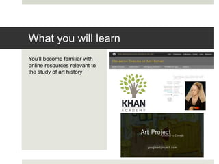 You’ll become familiar with
online resources relevant to
the study of art history
What you will learn
 