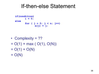 38
If-then-else Statement
• Complexity = ??
= O(1) + max ( O(1), O(N))
= O(1) + O(N)
= O(N)
if(condition)
i = 0;
else
for ( j = 0; j < n; j++)
a[j] = j;
 