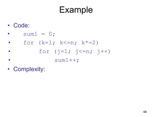 48
Example
• Code:
• sum1 = 0;
• for (k=1; k<=n; k*=2)
• for (j=1; j<=n; j++)
• sum1++;
• Complexity:
 