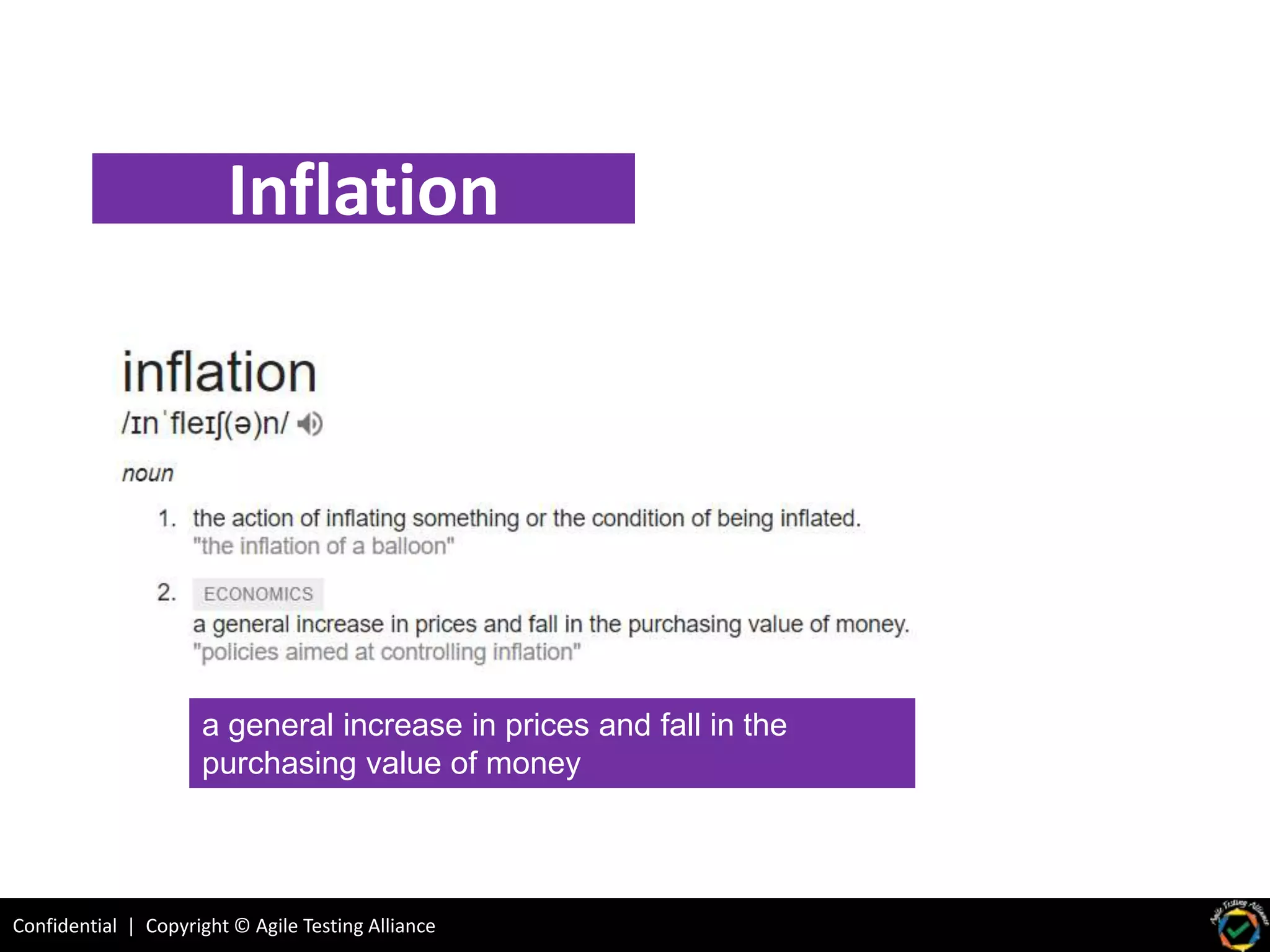 Confidential | Copyright © Agile Testing Alliance
Inflation
a general increase in prices and fall in the
purchasing value of money
 