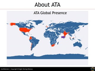 Confidential | Copyright © Agile Testing Alliance
About ATA
http://agiletestingalliance.org/alliance.html
ATA Global Presence
 