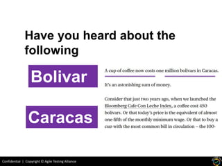 Confidential | Copyright © Agile Testing Alliance
Have you heard about the
following
Caracas
Bolivar
 