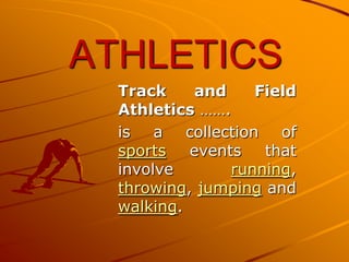 ATHLETICS
Track
and
Field
Athletics …….
is a collection of
sports
events
that
involve
running,
throwing, jumping and
walking.

 