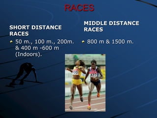 RACES
SHORT DISTANCE
RACES
50 m., 100 m., 200m.
& 400 m -600 m
(Indoors).

MIDDLE DISTANCE
RACES
800 m & 1500 m.

 
