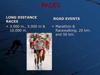 RACES
LONG DISTANCE
RACES
3.000 m., 5.000 m &
10.000 m.

ROAD EVENTS
Marathon &
Racewalking, 20 km.
and 50 km.

 