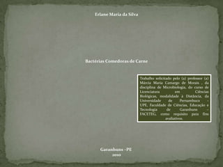 Erlane Maria da Silva Bactérias Comedoras de CarneGaranhuns –PE 2010Trabalho solicitado pelo (a) professor (a) Márcia Maria Camargo de Morais , da disciplina de Microbiologia, do curso de Licenciatura em Ciências Biológicas, modalidade à Distância, da Universidade de Pernambuco - UPE, Faculdade de Ciências, Educação e Tecnologia de Garanhuns – FACETEG, como requisito para fins avaliativos.