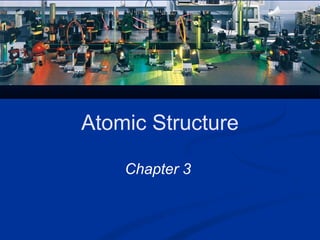 Atomic Structure
Chapter 3
 