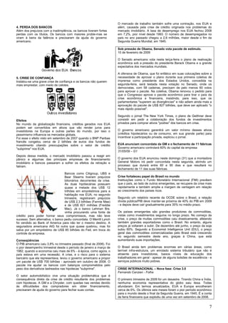 7
4. PERDA DOS BANCOS
Além dos prejuízos com a inadimplência, os bancos tiveram fortes
perdas com os títulos. Os bancos com maiores proble-mas se
viram à beira da falência e precisaram da ajuda do governo
americano.
5. CRISE DE CONFIANÇA
Instalou-se uma grave crise de confiança e os bancos não querem
mais emprestar, com medo de calotes.
Efeitos
No mundo da globalização financeira, créditos gerados nos EUA
podem ser convertidos em ativos que vão render juros para
investidores na Europa e outras partes do mundo, por isso o
pessimismo influencia os mercados globais.
Foi esse o efeito visto em setembro de 2007 quando o BNP Paribas
francês congelou cerca de 2 bilhões de euros dos fundos de
investimento citando preocupações sobre o setor de crédito
"subprime" nos EUA.
Depois dessa medida, o mercado imobiliário passou a reagir em
pânico e algumas das principais empresas de financiamento
imobiliário e bancos passaram a sofrer os efeitos da retração e
faliram.
Bancos como Citigroup, UBS e
Bear Stearns tiveram prejuízos
bilionários decorrentes da crise.
As duas hipótecárias possuem
quase a metade dos US$ 12
trilhões em empréstimos para a
habitação nos EUA; no segundo
trimestre, registraram prejuízos
de US$ 2,3 bilhões (Fannie Mae)
e de US$ 821 milhões (Freddie
Mac). Já o banco Lehman Brs.
vinha procurando uma fonte de
crédito para poder honrar seus compromissos, mas não teve
sucesso. Sem alternativa, o banco pediu concordata. O Merrill Lynch
foi vendido ao Bank of America para não ter o mesmo destino. A
seguradora americana AIG foi outra que quase quebrou, mas foi
salva por um empréstimo de US$ 85 bilhões do Fed, em troca do
controle da empresa.
Conseqüências
O PIB americano caiu 3,8% no trimestre passado (final de 2008). Foi
o pior desempenho trimestral desde o período de janeiro a março de
1982, quando a economia caiu mais de 6% - á época, como agora, o
país estava em uma recessão. A crise, e o risco para o sistema
bancário que ela representava, levou o governo americano a propor
um pacote de US$ 700 bilhões - aprovado em outubro de 2008. O
pacote iria ajudar os bancos com balanços comprometidos pelo
peso dos derivativos lastreados nas hipotecas "subprime".
O setor automobilístico vive uma situação problemática que é
consequência direta da crise de crédito resultante dos problemas
com hipotecas. A GM e a Chrysler, com quedas nas vendas devido
às dificuldades dos compradores em obter financiamento,
precisaram de ajuda do governo para fechar suas contas.
O mercado de trabalho também sofre uma contração, nos EUA e
além, causada pela crise de crédito originada nos problemas do
mercado imobiliário. A taxa de desemprego nos EUA fechou 2008
em 7,2%, pior nível desde 1993. O número de desempregados no
país no ano passado chegou a 2,6 milhões, maior desde o fim da
Segunda Guerra Mundial, em 1945.
Sob pressão de Obama, Senado vota pacote de estímulo.
10 de fevereiro de 2009
O Senado americano vota nesta terça-feira o plano de reativação
econômica sob a pressão do presidente Barack Obama e a grande
expectativa dos mercados mundiais.
A ofensiva de Obama, que foi enfático em suas colocações sobre a
necessidade de aprovar o plano durante sua primeira coletiva de
imprensa como presidente dos Estados Unidos, concedida na
segunda-feira, será testada nesta votação no Senado, onde os
democratas, com 58 cadeiras, precisam de pelo menos 60 votos
para aprovar o pacote. Na coletiva, Obama renovou o pedido para
que o Congresso aprove o pacote econômico para tirar o país da
crise econômica e financeira, insistindo, para isso, que os
parlamentares "superem as divergências" e não adiem ainda mais a
aprovação do pacote de US$ 827 bilhões, que deve ser aplicado "o
mais rápido possível".
Segundo o jornal The New York Times, o plano de Geithner deve
consistir em pedir a colaboração dos fundos de investimentos
privados para comprar ativos "podres" dos bancos em crise.
O governo americano garantirá um valor mínimo desses ativos
(créditos hipotecários ou de consumo, em sua grande parte) para
incentivar a participação privada, explicou o jornal.
EUA anunciam concordata da GM e o fechamento de 11 fábricas
Governo americano controlará 60% do capital da empresa
31/05/09 – G1
O governo dos EUA anunciou neste domingo (31) que a montadora
General Motors irá pedir concordata nesta segunda, abrindo um
processo que durará entre 60 e 90 dias e que resultará no
fechamento de 11 das suas fábricas.
Crise fortaleceu papel do Brasil no mundo
Instituições como o Fundo Monetário Internacional (FMI) prevêem
que o país, ao lado de outros emergentes, se recupere da crise mais
rapidamente e também amplie a margem de vantagem em relação
ao crescimento dos países ricos.
Segundo um relatório recente da OCDE sobre o Brasil, a relação
dívida pública/PIB deve manter-se próxima de 40% do PIB em 2009
- e depois deve cair gradualmente para 35% no médio prazo.
Os países emergentes são grandes produtores de commodities,
vistas como investimentos seguros no longo prazo. No começo da
crise, o preço de muitas commodities caiu drasticamente, afetando
também grandes exportadores como o Brasil. No entanto, alguns
preços já voltaram a subir. De dezembro até junho, o preço da soja
subiu 60%. Segundo a Economist Intelligence Unit (EIU), o preço
geral das commodities comercializadas pelo Brasil está crescendo
no segundo semestre deste ano, graças à China, que está
aumentando suas importações.
O Brasil ainda tem problemas enormes em várias áreas, como
terrível infra-estrutura, um enrolado sistema tributário que não é
atraente para investidores, baixos níveis de educação dos
trabalhadores em geral - apesar de alguns bolsões de excelência - e
serviços públicos muito pobres.
CRISE INTERNACIONAL – Nova fase: Crise 3.0
Fernando Canzian - Folha
O primeiro trimestre de 2009 foi um desastre. Tirando China e Índia,
nenhuma economia representativa do globo saiu ilesa. Todas
afundaram. Em termos anualizados, EUA e Europa encolheram
cerca de 6%. Os últimos seis meses foram o pior período econômico
para o mundo desde o final da Segunda Guerra, em 1945. É a conta
da farra financeira que explodiu de uma vez em setembro de 2008.
 