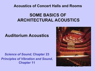 Acoustics of Concert Halls and Rooms
SOME BASICS OF
ARCHITECTURAL ACOUSTICS
Auditorium Acoustics
Science of Sound, Chapter 23
Principles of Vibration and Sound,
Chapter 11
Kimmel Center
 
