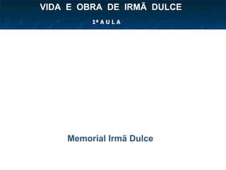 Memorial Irmã Dulce VIDA  E  OBRA  DE  IRMÃ  DULCE  1ª A U L A 