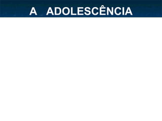 A  ADOLESCÊNCIA 