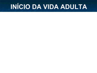 INÍCIO DA VIDA ADULTA 