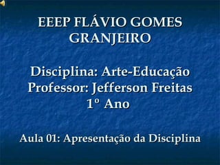 EEEP FLÁVIO GOMES GRANJEIRO Disciplina: Arte-Educação Professor: Jefferson Freitas 1º Ano  Aula 01: Apresentação da Disciplina 