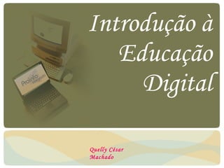 Introdução à Educação Digital Quelly César Machado 