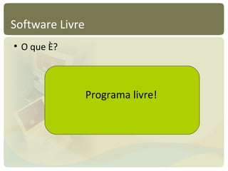 Software Livre O que é? Programa livre! 