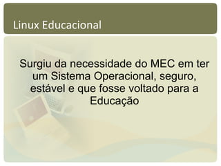 Linux Educacional Surgiu da necessidade do MEC em ter um Sistema Operacional, seguro, estável e que fosse voltado para a Educação 