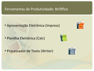 Ferramentas de Produtividade: BrOffice Apresentação Eletrônica (Impress) Planilha Eletrônica (Calc) Processador de Texto (Writer) 