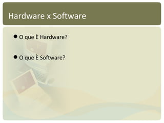 Hardware x Software O que é Hardware? O que é Software? 