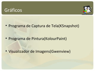 Gráficos Programa de Captura de Tela(KSnapshot) Programa de Pintura(KolourPaint) Visualizador de Imagens(Gwenview) 
