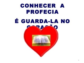 CONHECER A
  PROFECIA
É GUARDA-LA NO
   CORAÇÃO




                 4
 