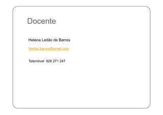 D tDocente
Helena Leitão de Barros
hleitao.barros@gmail.com
Telemóvel 926 271 247
 