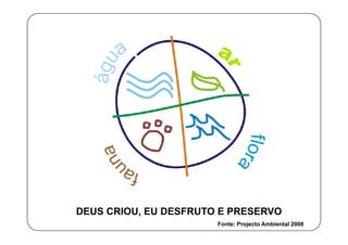 DEUS CRIOU, EU DESFRUTO E PRESERVO
Fonte: Projecto Ambiental 2008
 