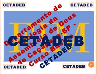 FIMFIM30
Departam
ento
de
Teologia
da
Assem
bléia
de
Deus
de
Caçapava-SP
-
Curso
Básico
CETADEB
CETADEB
CETADEBCETADEB
CETADEBCETADEB
 