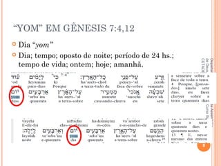 “YOM” EM GÊNESIS 7:4,12
 Dia “yom”
 Dia; tempo; oposto de noite; período de 24 hs.;
tempo de vida; ontem; hoje; amanhã.
8
DepartamentodeTeologiadaAssembléia
deDeusdeCaçapava-SP-CursoBásico
CETADEB
 