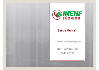 Saúde Mental
Saúde Mental
Técnico de Enfermagem
Profª. Adriana ROC
98419-5722
 