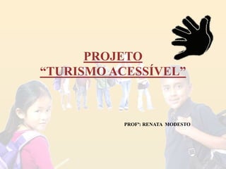 PROJETO
“TURISMO ACESSÍVEL”
PROFª: RENATA MODESTO
 